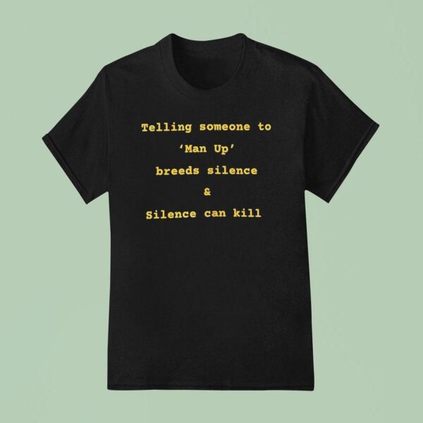 Telling Someone To Man Up Breeds Silence And Silence Can Kill T Shirt