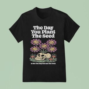 The Day You Plant The Seed Is Not The Day You Eat The Fruit Seeds Of Growth T Shirt