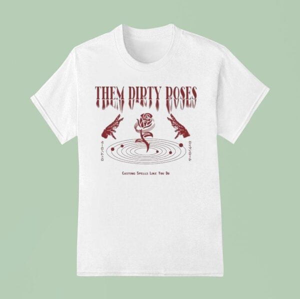 Them Dirty Roses Casting Spells Like You Do T Shirt