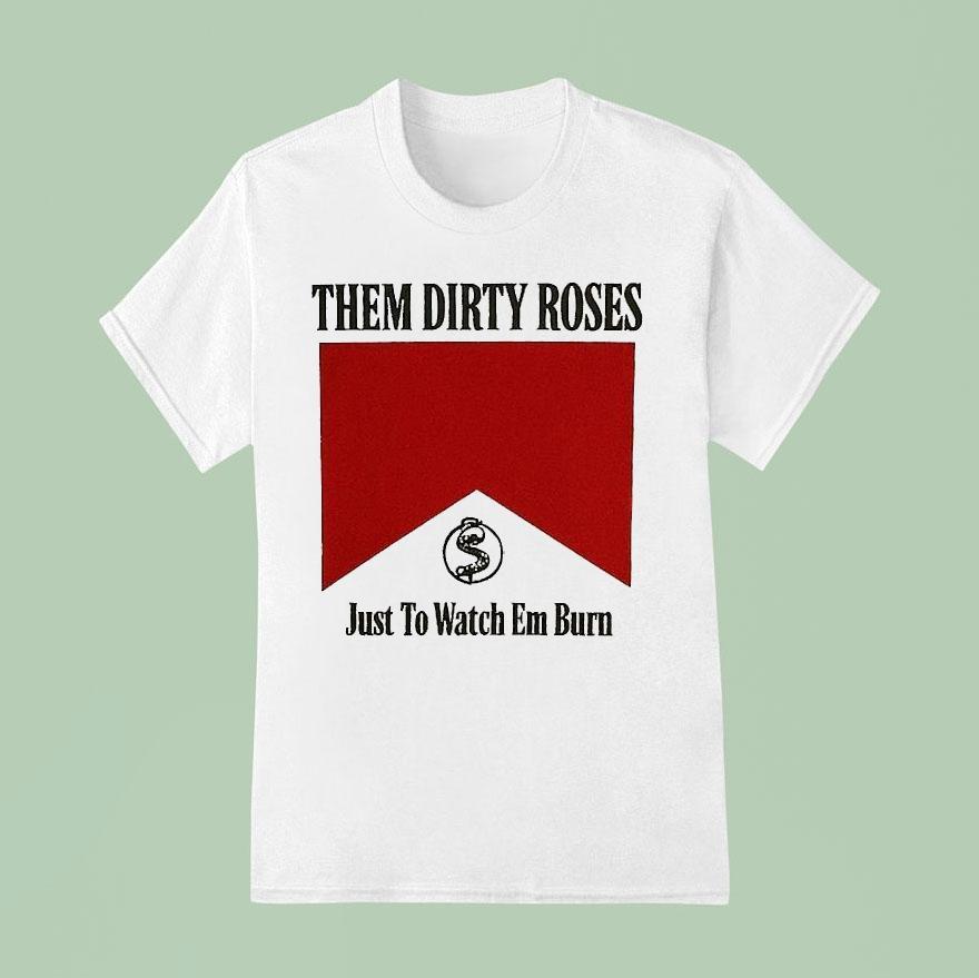 Them Dirty Roses Just To Watch Em Burn Watch It Burn Marlboro T Shirt