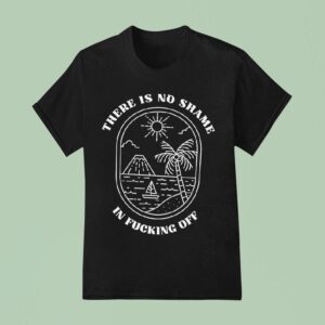 There Is No Shame In Fcking Off T Shirt