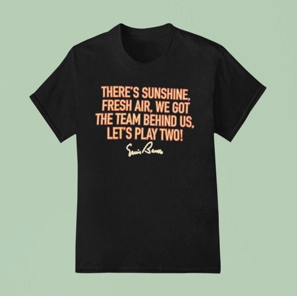 There S Sunshine Fresh Air We Got The Team Behind Us Let S Play Two T Shirt