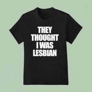 They Thought I Was Lesbian T Shirt