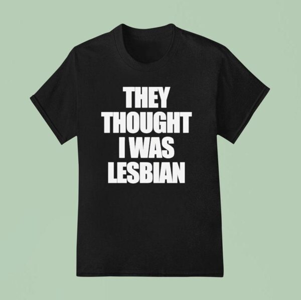 They Thought I Was Lesbian T Shirt