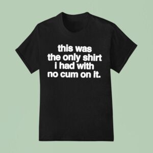 This Was The Only T Shirs I Had With No Cum On It T Shirs T Shirt