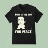 Timothe Chalamet Now Is The Tim For Peace T Shirt