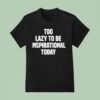 Too Lazy To Be Inspirational Today T Shirt