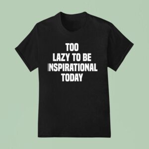 Too Lazy To Be Inspirational Today T Shirt