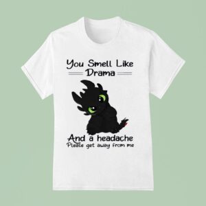 Toothless You Smell Like Drama And A Headache Please Get Away From Me T Shirt