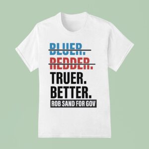 Truer Better Rob Sand For Gov T Shirs T Shirt