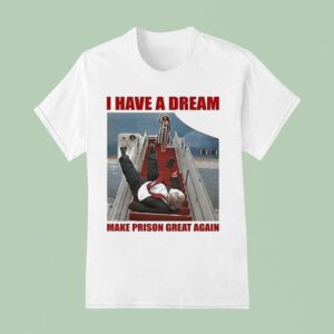 Trump I Have A Dream Make Prison Great Again T Shirt