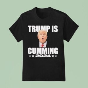 Trump Is Cumming T Shirt