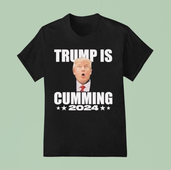 Trump Is Cumming T Shirt