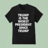 Trump Is The Worst President Since Trump T Shirt