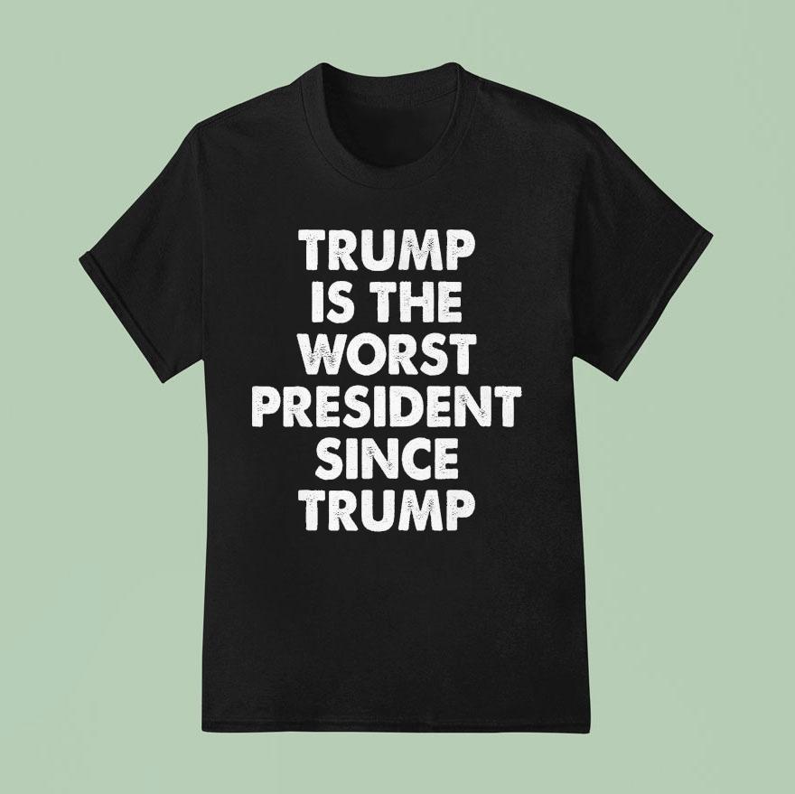 Trump Is The Worst President Since Trump T Shirt