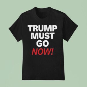 Trump Must Go Now T Shirt