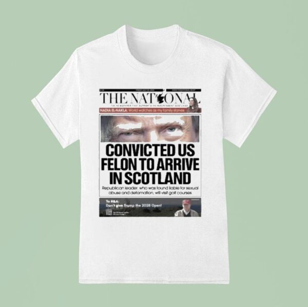 Trump The National Convicted Us Felon To Arrive In Scotland T Shirt