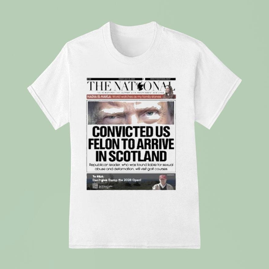 Trump The National Convicted Us Felon To Arrive In Scotland T Shirt