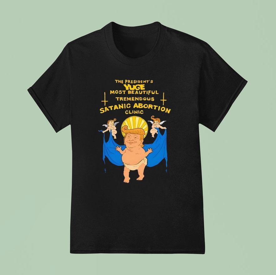Trump The President S Yuge Most Beautiful Tremendous Satanic Abortion Clinic T Shirt