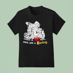 Turkey There Is No Bird Quite Like A Turkey T Shirt