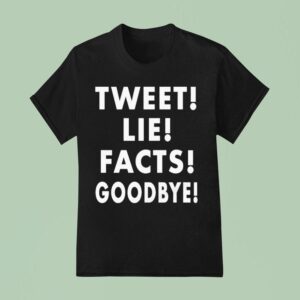 Tweet Lie Facts Goodbye T Shirt