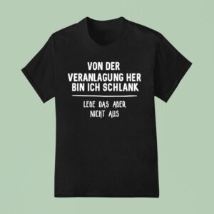Von Der Veranlagung Her Bin Ich Schlank Lebe Das Aber Nicht Aus T Shirt