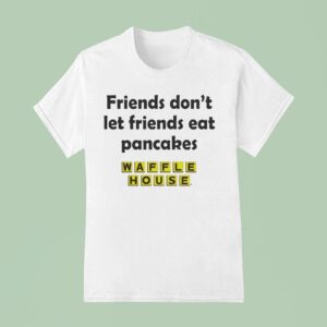 Waffle House Friends Don T Let Friends Eat Pancakes T Shirt