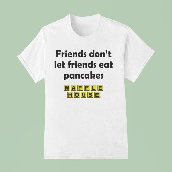 Waffle House Friends Don T Let Friends Eat Pancakes T Shirt
