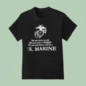 We Are Never An Ex We Are Never A Former We Are And Always Will Be A Us Marine T Shirt