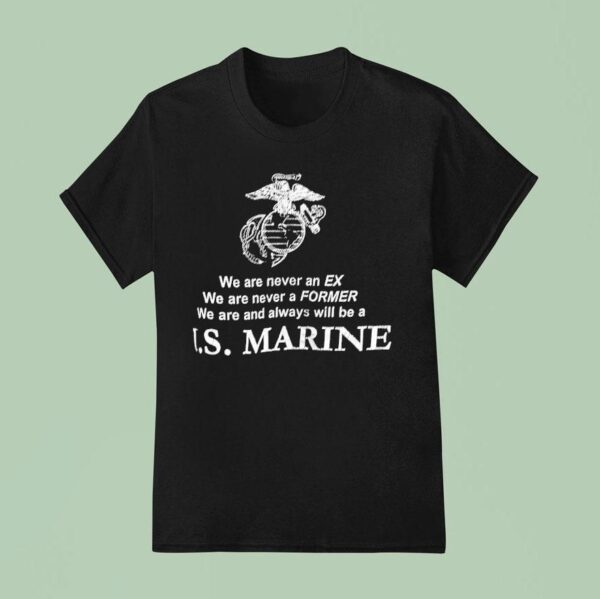 We Are Never An Ex We Are Never A Former We Are And Always Will Be A Us Marine T Shirt