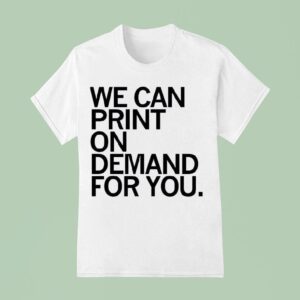 We Can Print On Demand For You T Shirs T Shirt