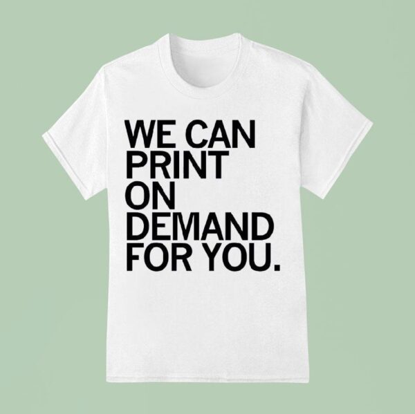 We Can Print On Demand For You T Shirs T Shirt