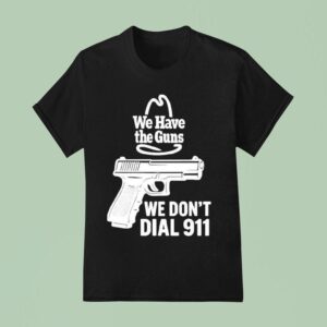 We Have The Guns We Don T Dial T Shirt
