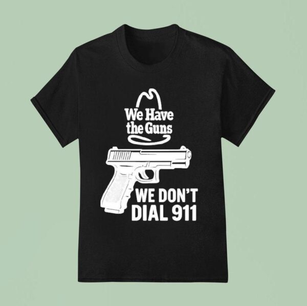 We Have The Guns We Don T Dial T Shirt