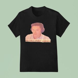 We Like Older Women T Shirt