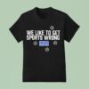 We Like To Get Sports Wrong Kfan Sports Radio T Shirt