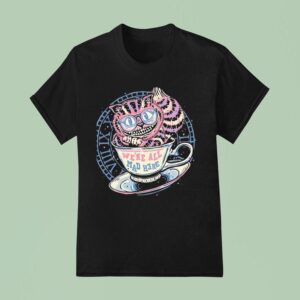 We Re All Mad Here The Cheshire Cat In A Teacup T Shirt