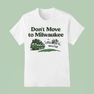 We Re Full Don T Move To Milwaukee T Shirt