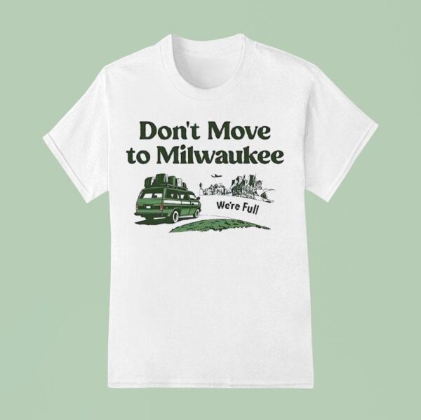 We Re Full Don T Move To Milwaukee T Shirt