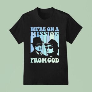 We Re On A Mission From God The Blues Brothers T Shirt