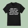 Who Am I Without My Great Tits And Amazing Music Taste T Shirt