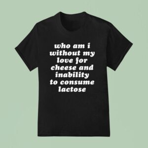 Who Am I Without My Love For Cheese And Inability To Consume Lactose T Shirt