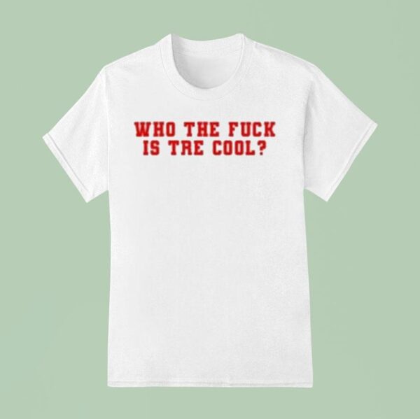 Who The Fuck Is Tre Cool T Shirt