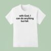 With God I Can Do Anything But Fail T Shirt