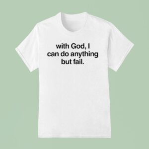 With God I Can Do Anything But Fail T Shirt