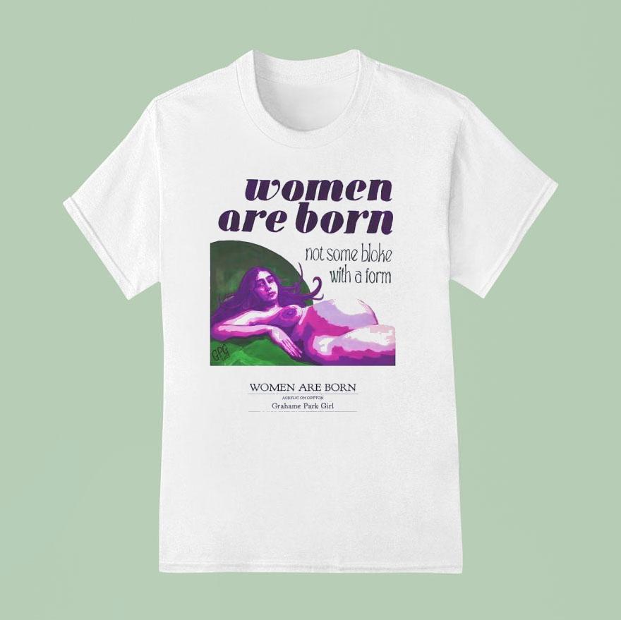 Women Are Born Not Some Bloke With A Form T Shirt