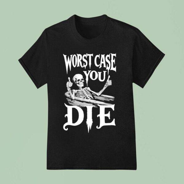 Worst Case You Die Skeleton T Shirt