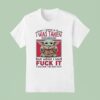 Yoda When I Gave A Fck I Was Taken For Granted But When I Said Fuck It I Become The Bad Guy T Shirt