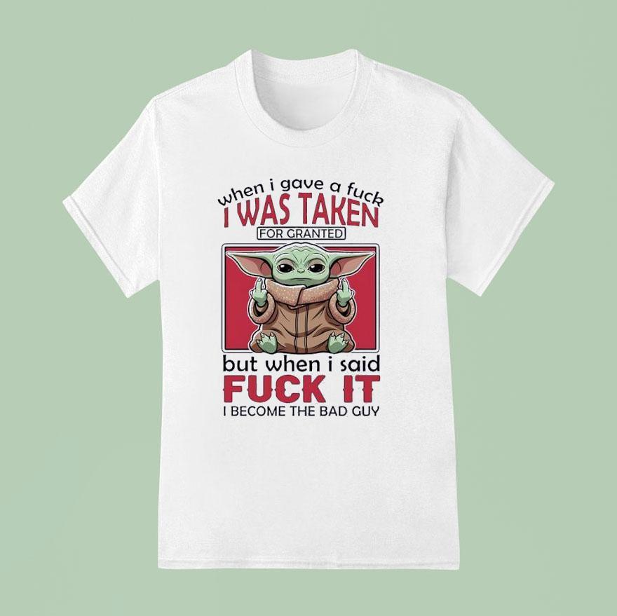 Yoda When I Gave A Fck I Was Taken For Granted But When I Said Fuck It I Become The Bad Guy T Shirt