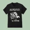 You Don T Have To Fck People Over To Survive T Shirs T Shirt